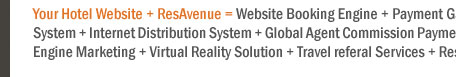 Your Hotel Website + ResAvenue = Website Booking Engine + Payment Gateway + Channel Connect + Global Distribution System + Internet Distribution System + Global Agent Commission Payment System + Voice Reservation Services + Search Engine Marketing + Virtual Reality Solution + Travel referal Services + ResAvenue PhonePay Solution = 100% Occupancy