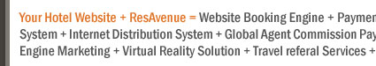 Your Hotel Website + ResAvenue = Website Booking Engine + Payment Gateway + Channel Connect + Global Distribution System + Internet Distribution System + Global Agent Commission Payment System + Voice Reservation Services + Search Engine Marketing + Virtual Reality Solution + Travel referal Services + ResAvenue PhonePay Solution = 100% Occupancy