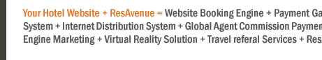 Your Hotel Website + ResAvenue = Website Booking Engine + Payment Gateway + Channel Connect + Global Distribution System + Internet Distribution System + Global Agent Commission Payment System + Voice Reservation Services + Search Engine Marketing + Virtual Reality Solution + Travel referal Services + ResAvenue PhonePay Solution = 100% Occupancy